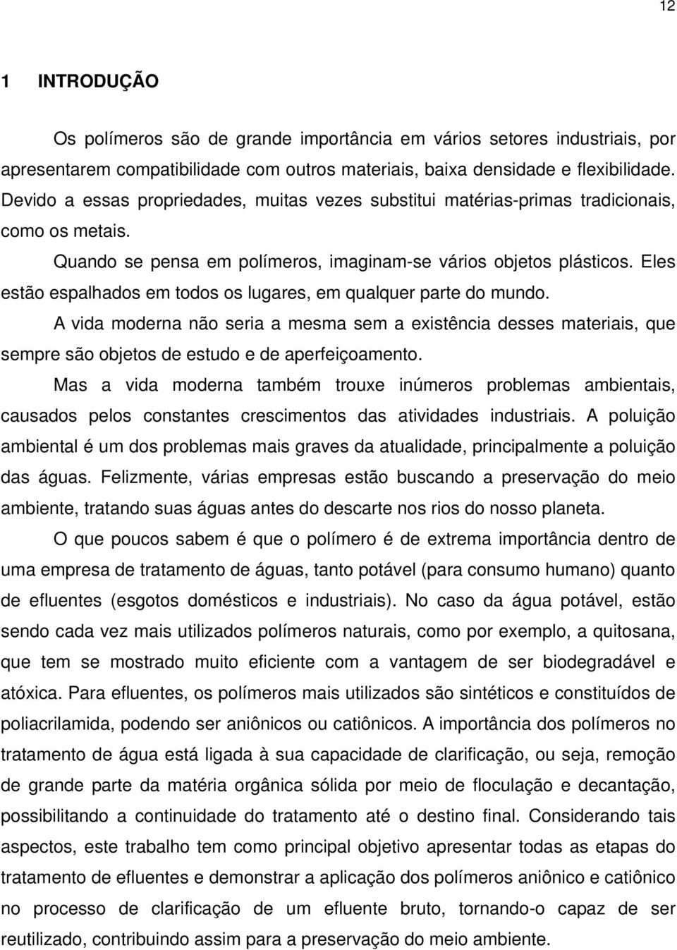 Eles estão espalhados em todos os lugares, em qualquer parte do mundo. A vida moderna não seria a mesma sem a existência desses materiais, que sempre são objetos de estudo e de aperfeiçoamento.