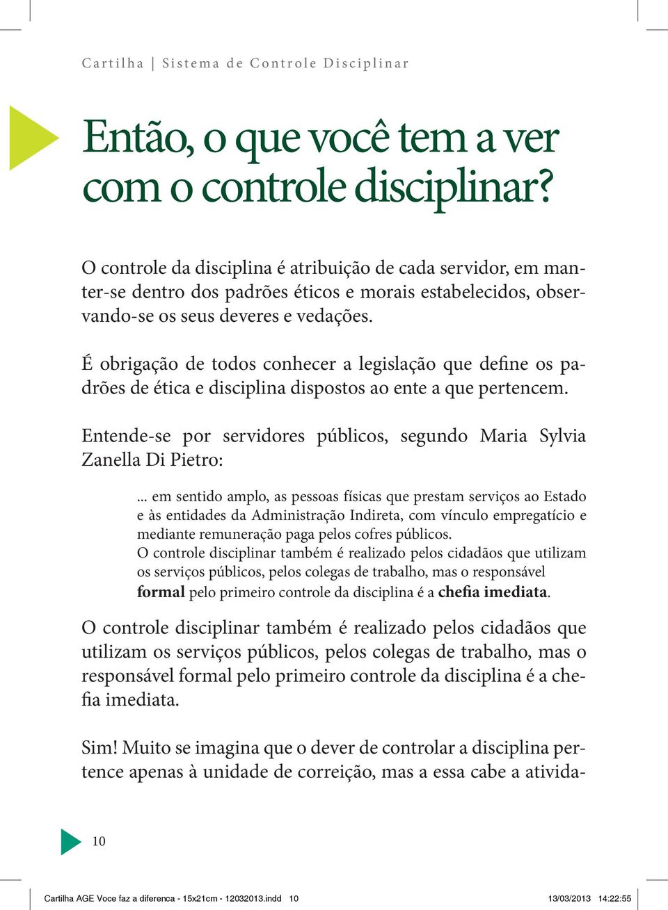 É obrigação de todos conhecer a legislação que define os padrões de ética e disciplina dispostos ao ente a que pertencem. Entende-se por servidores públicos, segundo Maria Sylvia Zanella Di Pietro:.