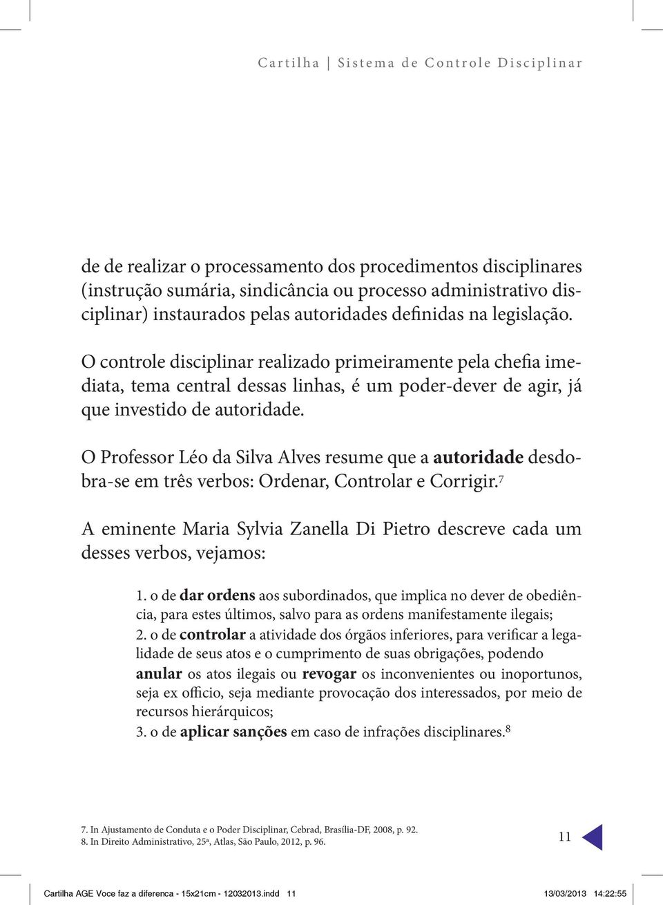 O Professor Léo da Silva Alves resume que a autoridade desdobra-se em três verbos: Ordenar, Controlar e Corrigir.