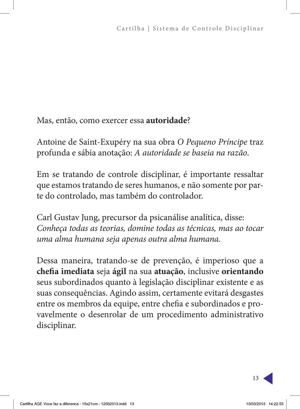 Carl Gustav Jung, precursor da psicanálise analítica, disse: Conheça todas as teorias, domine todas as técnicas, mas ao tocar uma alma humana seja apenas outra alma humana.