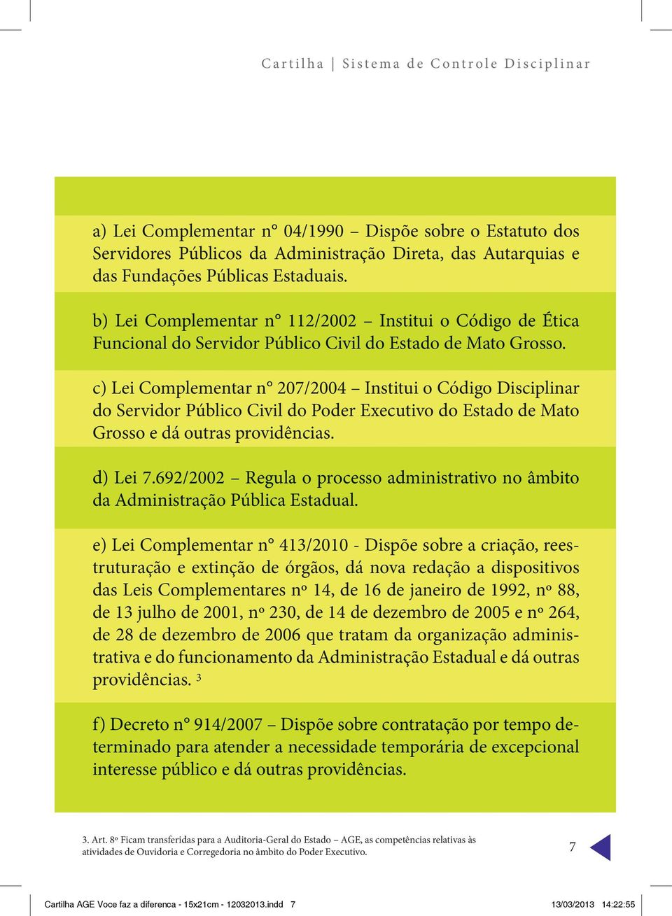 c) Lei Complementar n 207/2004 Institui o Código Disciplinar do Servidor Público Civil do Poder Executivo do Estado de Mato Grosso e dá outras providências. d) Lei 7.