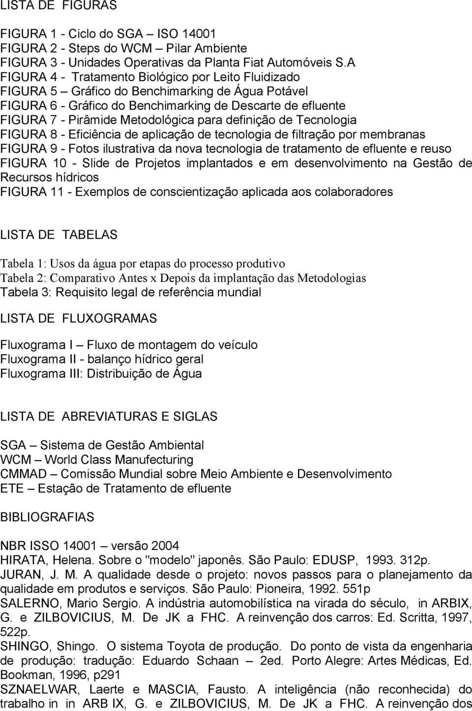 para definição de Tecnologia FIGURA 8 - Eficiência de aplicação de tecnologia de filtração por membranas FIGURA 9 - Fotos ilustrativa da nova tecnologia de tratamento de efluente e reuso FIGURA 10 -