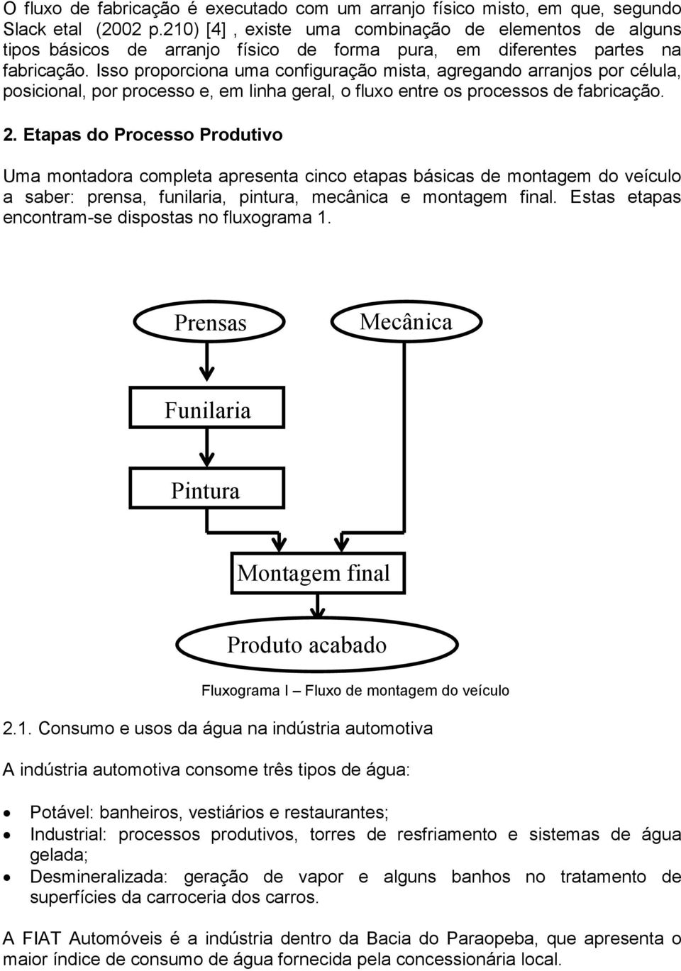 Isso proporciona uma configuração mista, agregando arranjos por célula, posicional, por processo e, em linha geral, o fluxo entre os processos de fabricação. 2.