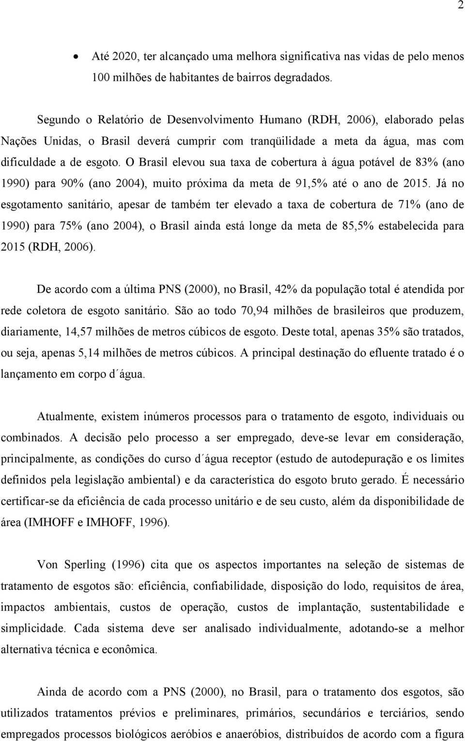 O Brasil elevou sua taxa de cobertura à água potável de 83 (ano 1990) para 90 (ano 2004), muito próxima da meta de 91,5 até o ano de 2015.