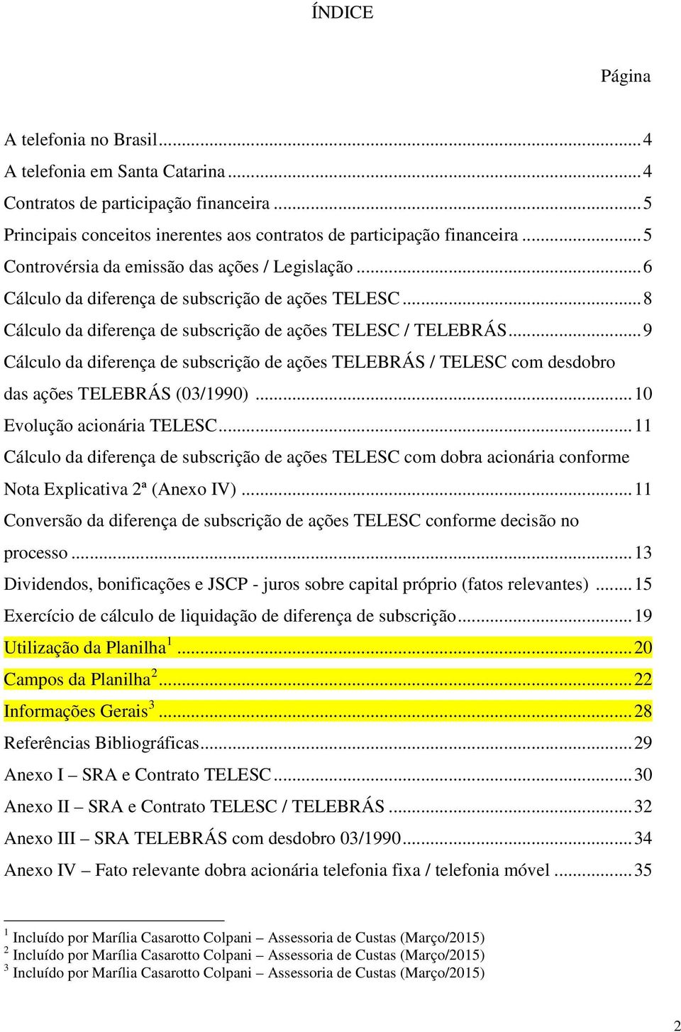 .. 9 Cálculo da diferença de subscrição de ações TELEBRÁS / TELESC com desdobro das ações TELEBRÁS (03/1990)... 10 Evolução acionária TELESC.