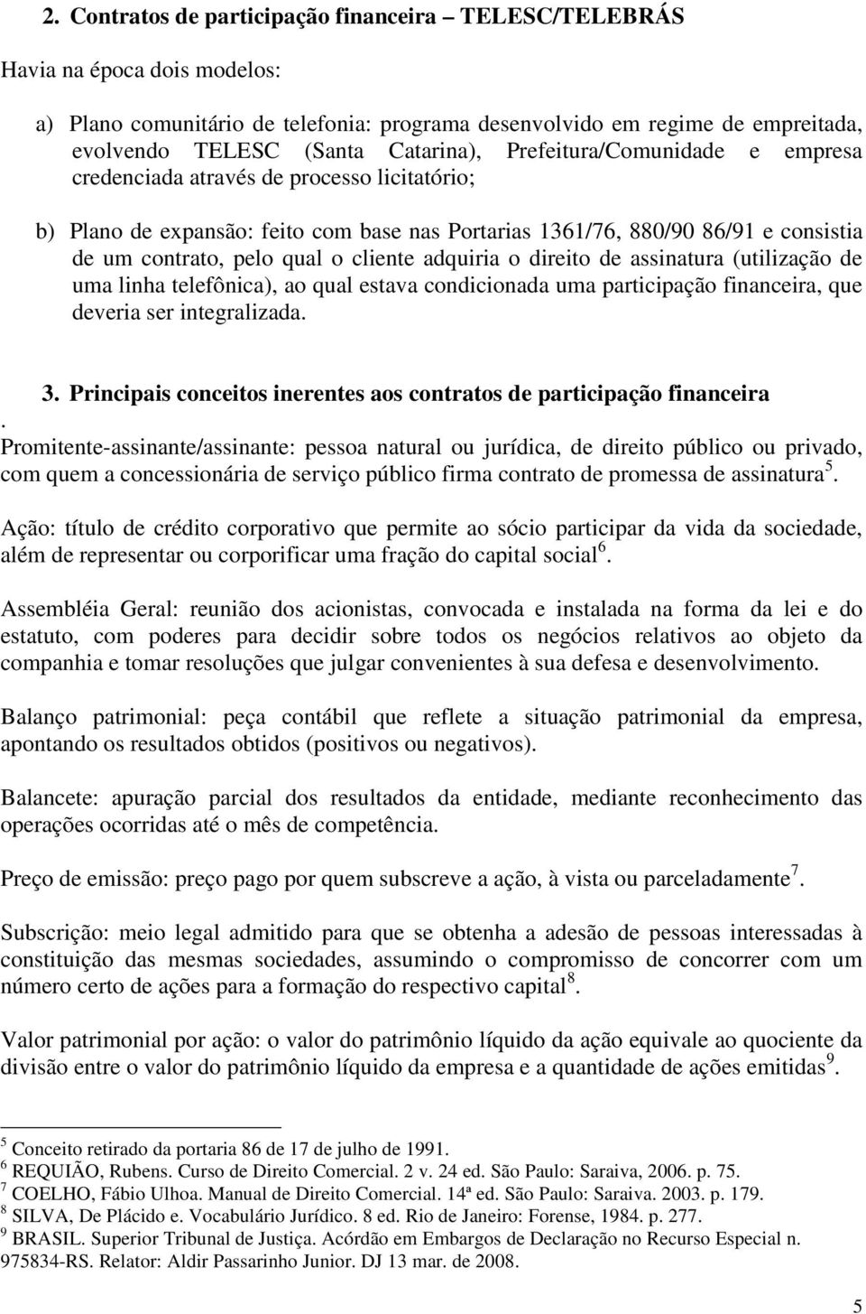 o cliente adquiria o direito de assinatura (utilização de uma linha telefônica), ao qual estava condicionada uma participação financeira, que deveria ser integralizada. 3.