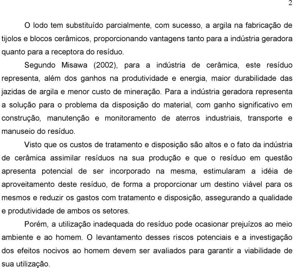 Para a indústria geradora representa a solução para o problema da disposição do material, com ganho significativo em construção, manutenção e monitoramento de aterros industriais, transporte e