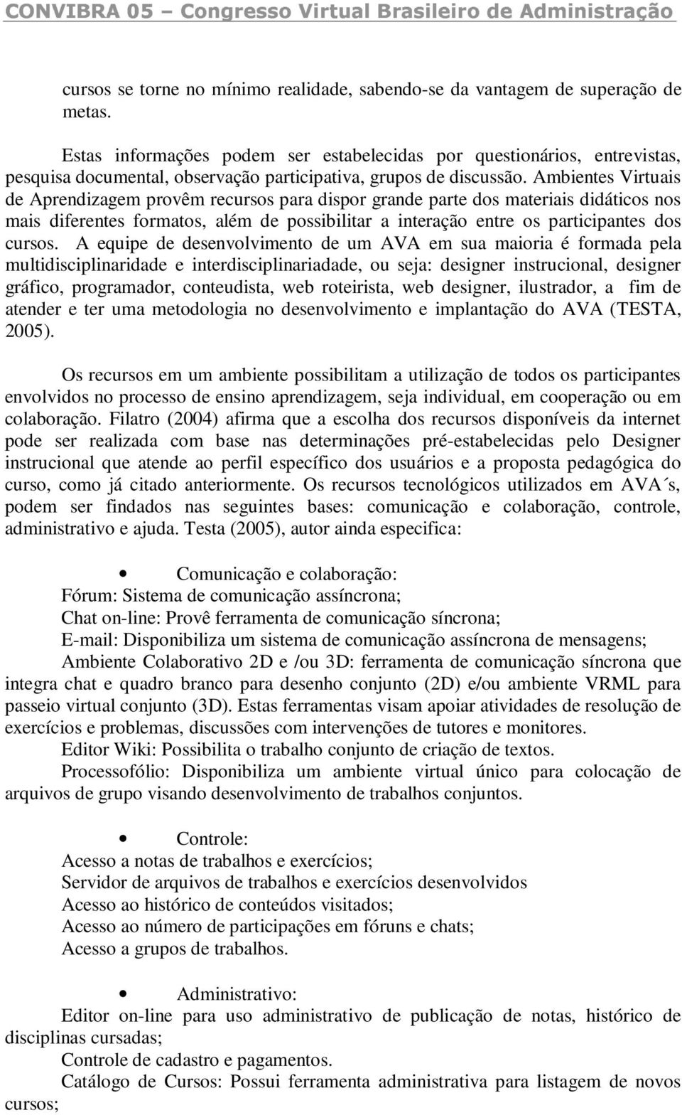 Ambientes Virtuais de Aprendizagem provêm recursos para dispor grande parte dos materiais didáticos nos mais diferentes formatos, além de possibilitar a interação entre os participantes dos cursos.