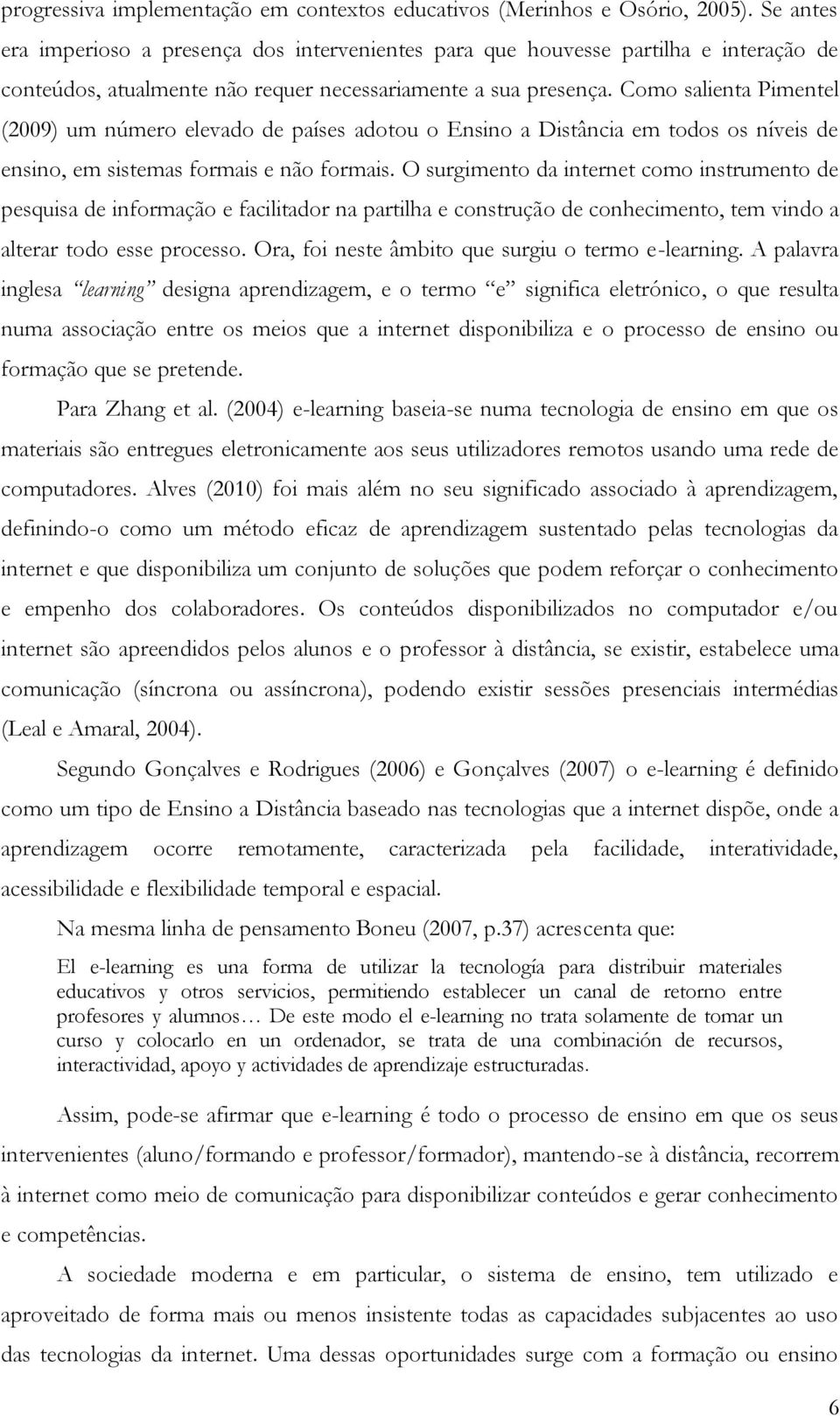 Como salienta Pimentel (2009) um número elevado de países adotou o Ensino a Distância em todos os níveis de ensino, em sistemas formais e não formais.