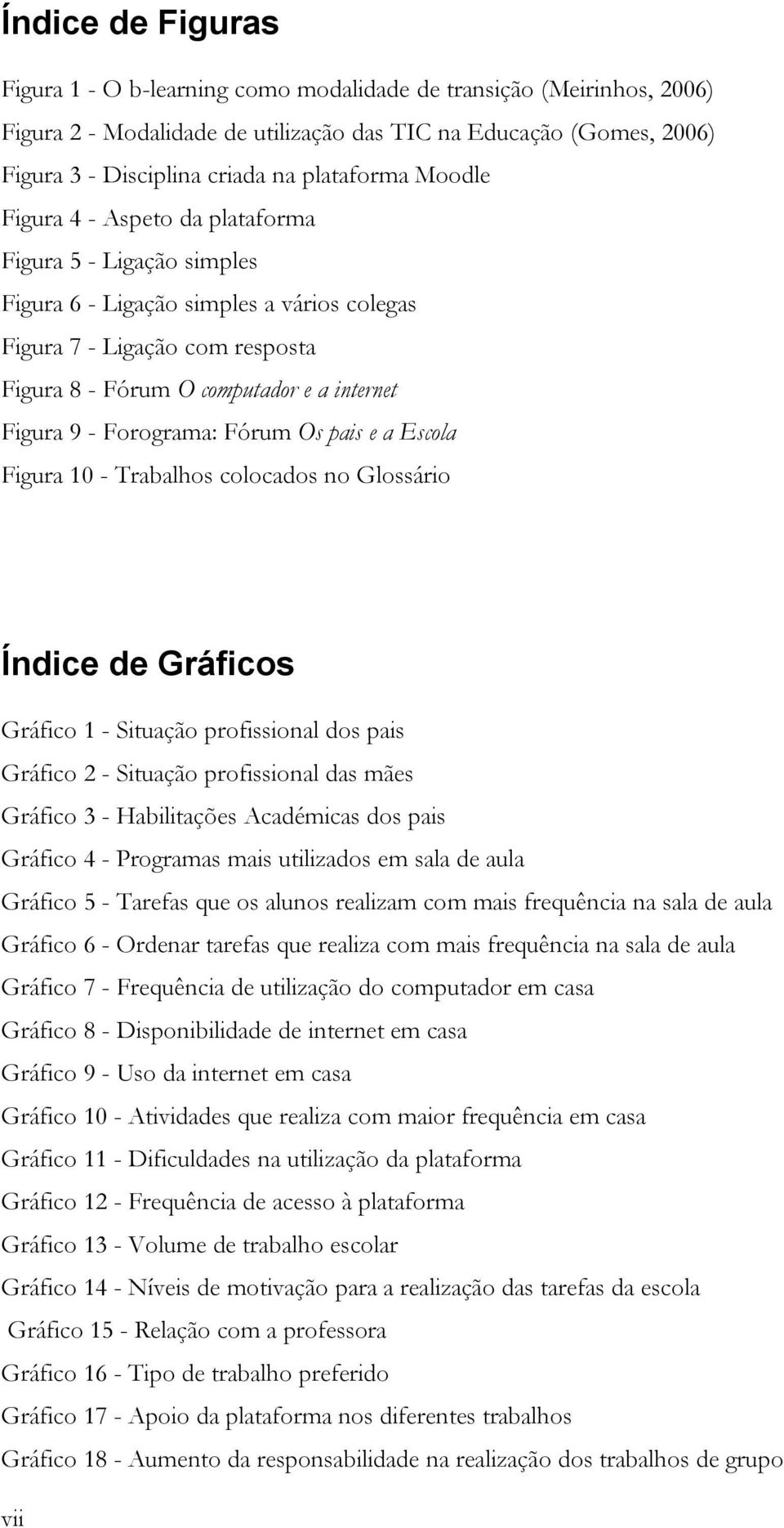 Figura 9 - Forograma: Fórum Os pais e a Escola Figura 10 - Trabalhos colocados no Glossário Índice de Gráficos Gráfico 1 - Situação profissional dos pais Gráfico 2 - Situação profissional das mães