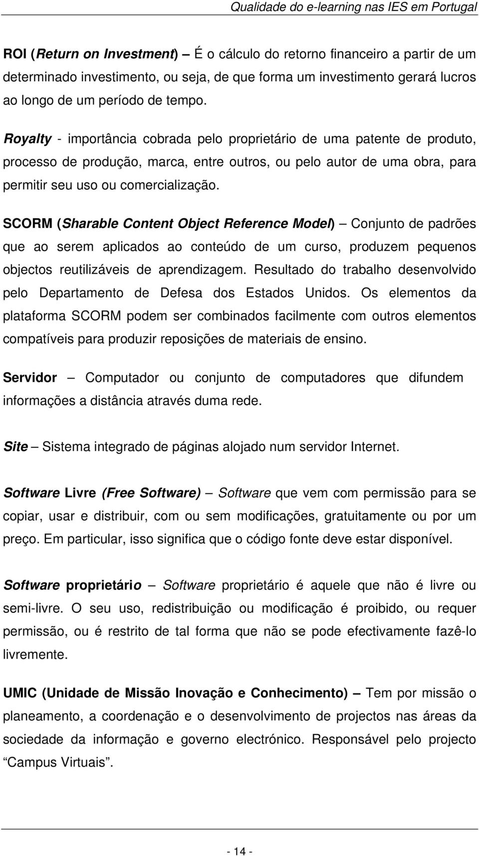 SCORM (Sharable Content Object Reference Model) Conjunto de padrões que ao serem aplicados ao conteúdo de um curso, produzem pequenos objectos reutilizáveis de aprendizagem.