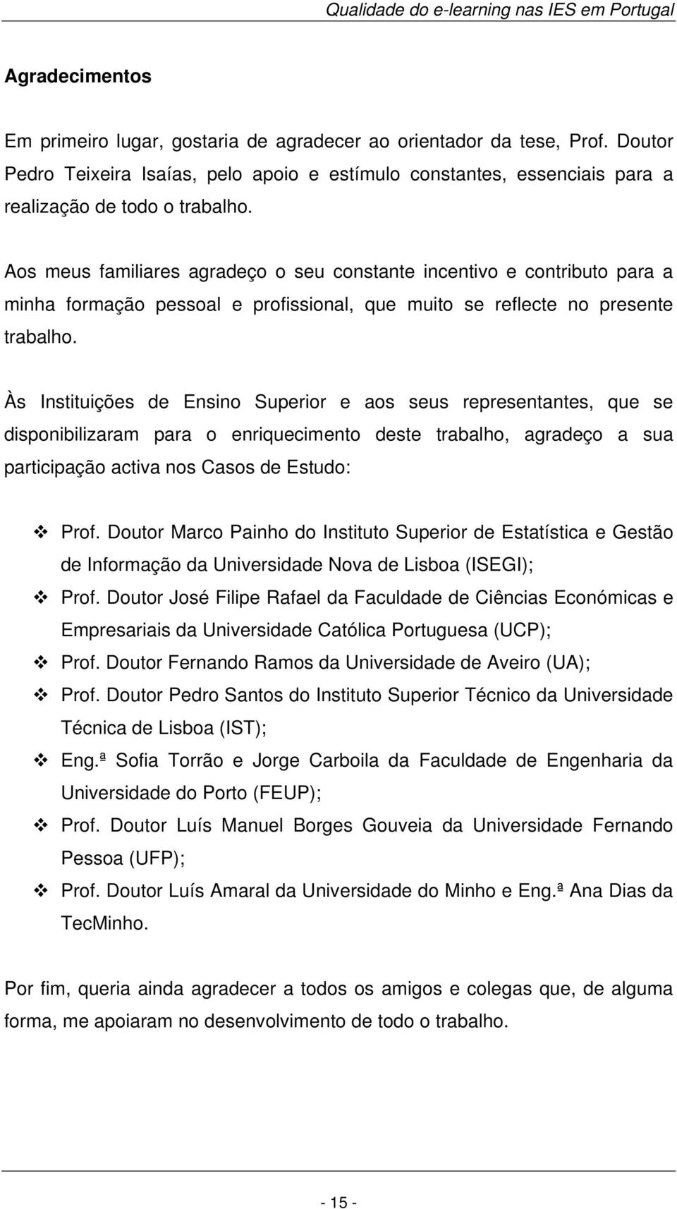 Às Instituições de Ensino Superior e aos seus representantes, que se disponibilizaram para o enriquecimento deste trabalho, agradeço a sua participação activa nos Casos de Estudo: Prof.