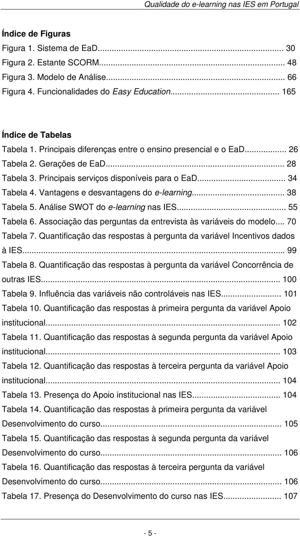 Vantagens e desvantagens do e-learning... 38 Tabela 5. Análise SWOT do e-learning nas IES... 55 Tabela 6. Associação das perguntas da entrevista às variáveis do modelo... 70 Tabela 7.