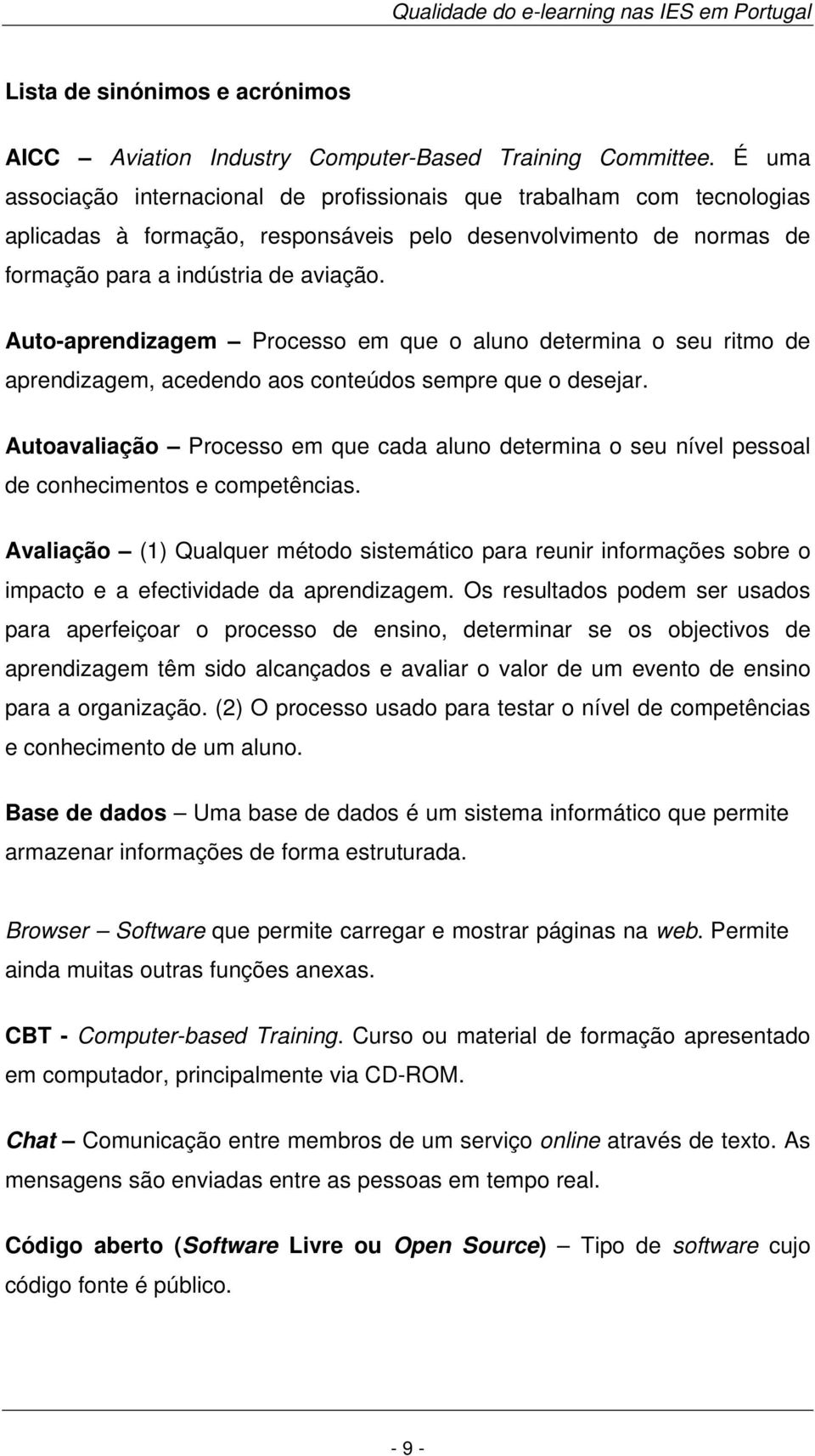 Auto-aprendizagem Processo em que o aluno determina o seu ritmo de aprendizagem, acedendo aos conteúdos sempre que o desejar.