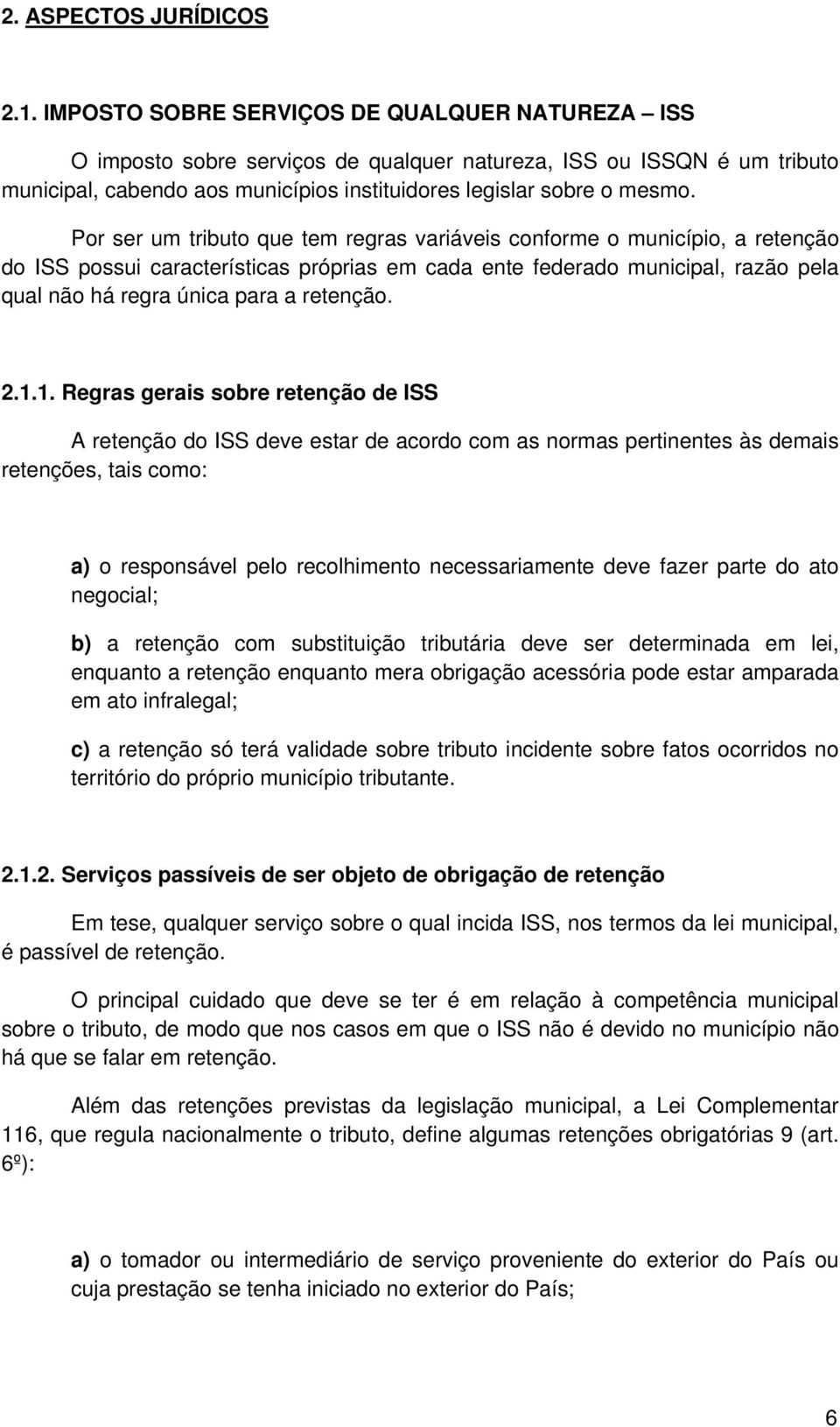 Por ser um tributo que tem regras variáveis conforme o município, a retenção do ISS possui características próprias em cada ente federado municipal, razão pela qual não há regra única para a retenção.