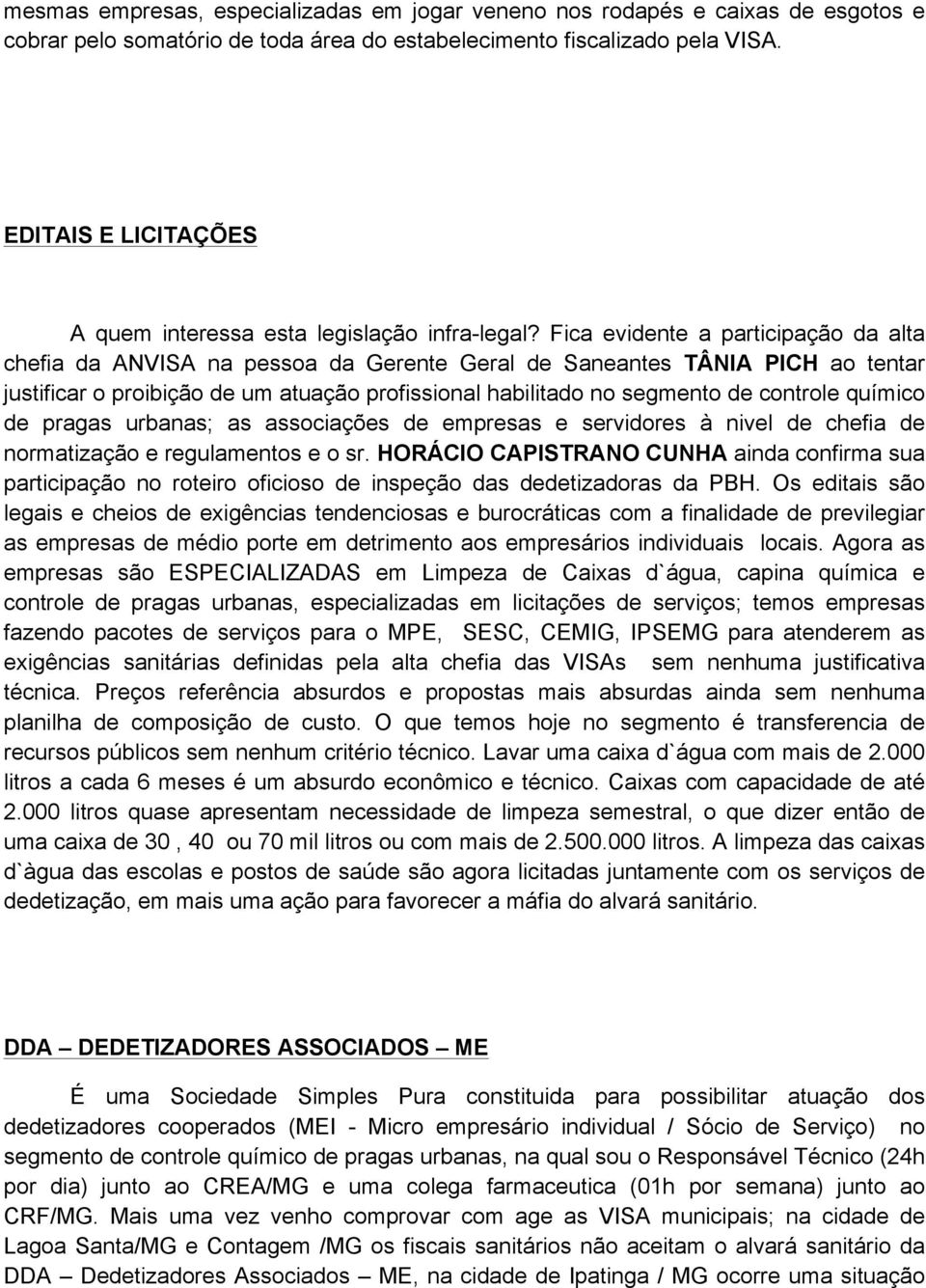 Fica evidente a participação da alta chefia da ANVISA na pessoa da Gerente Geral de Saneantes TÂNIA PICH ao tentar justificar o proibição de um atuação profissional habilitado no segmento de controle