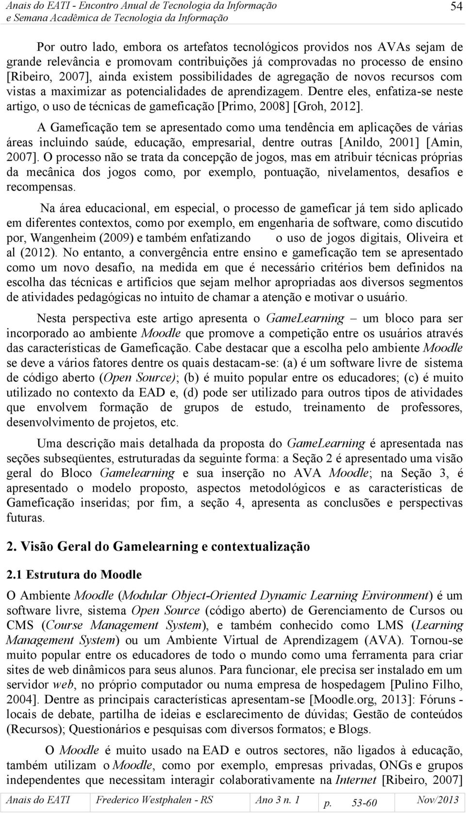 Dentre eles, enfatiza-se neste artigo, o uso de técnicas de gameficação [Primo, 2008] [Groh, 2012].