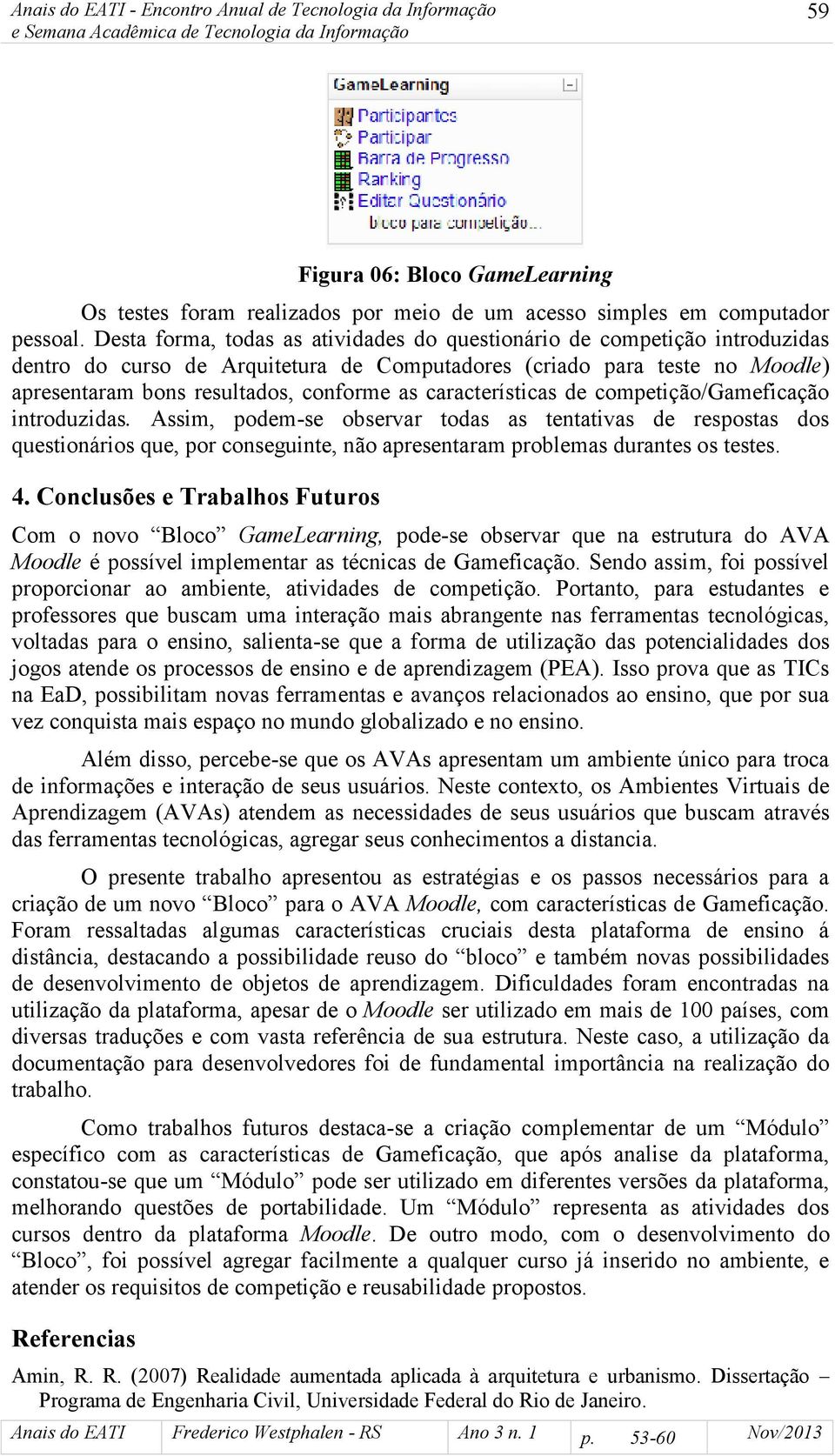 características de competição/gameficação introduzidas. Assim, podem-se observar todas as tentativas de respostas dos questionários que, por conseguinte, não apresentaram problemas durantes os testes.