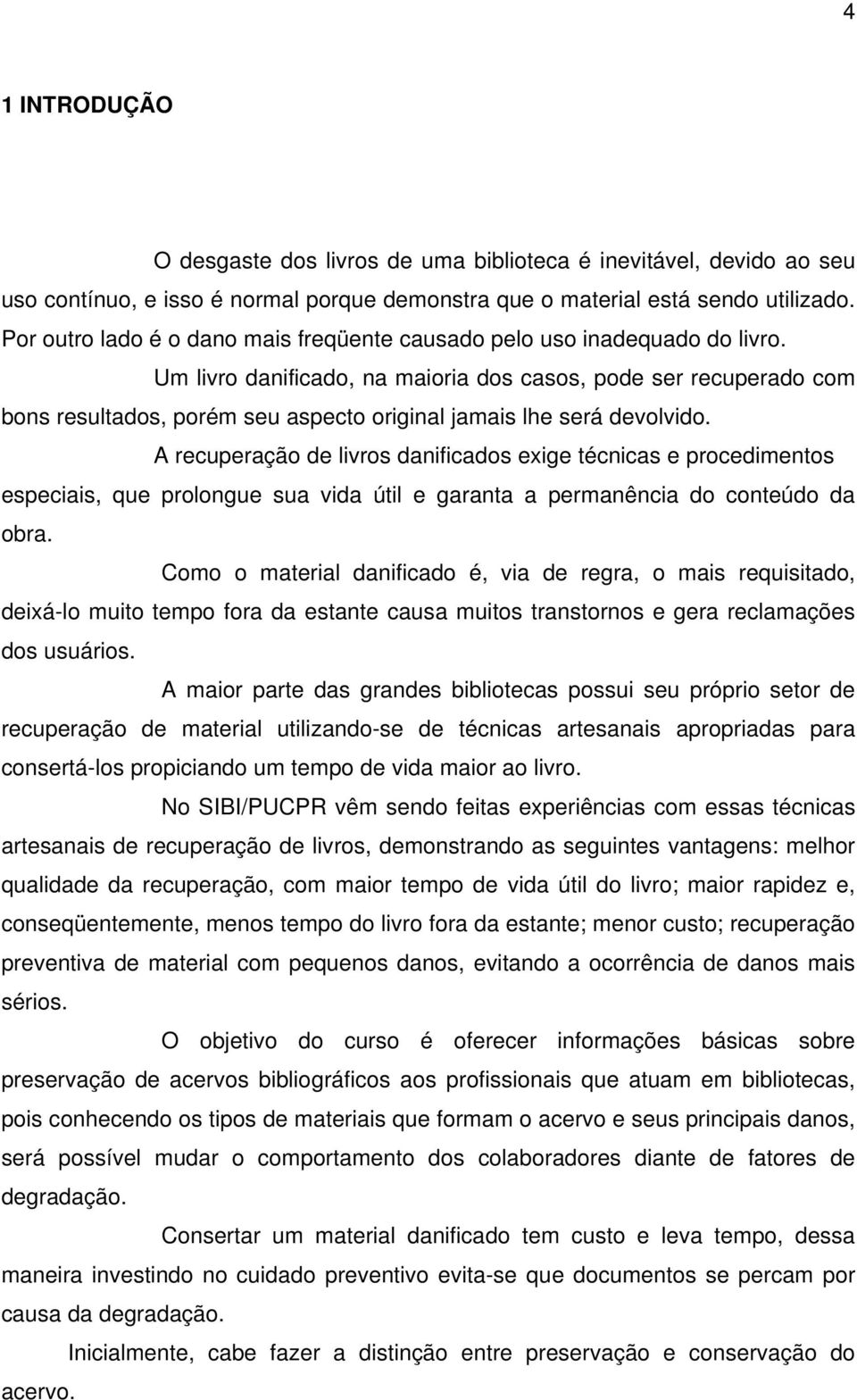 Um livro danificado, na maioria dos casos, pode ser recuperado com bons resultados, porém seu aspecto original jamais lhe será devolvido.