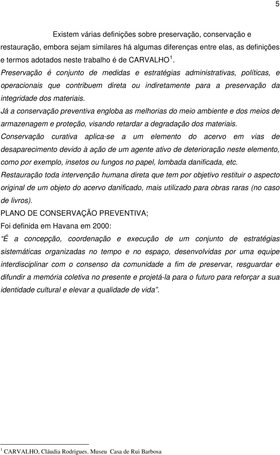 Já a conservação preventiva engloba as melhorias do meio ambiente e dos meios de armazenagem e proteção, visando retardar a degradação dos materiais.