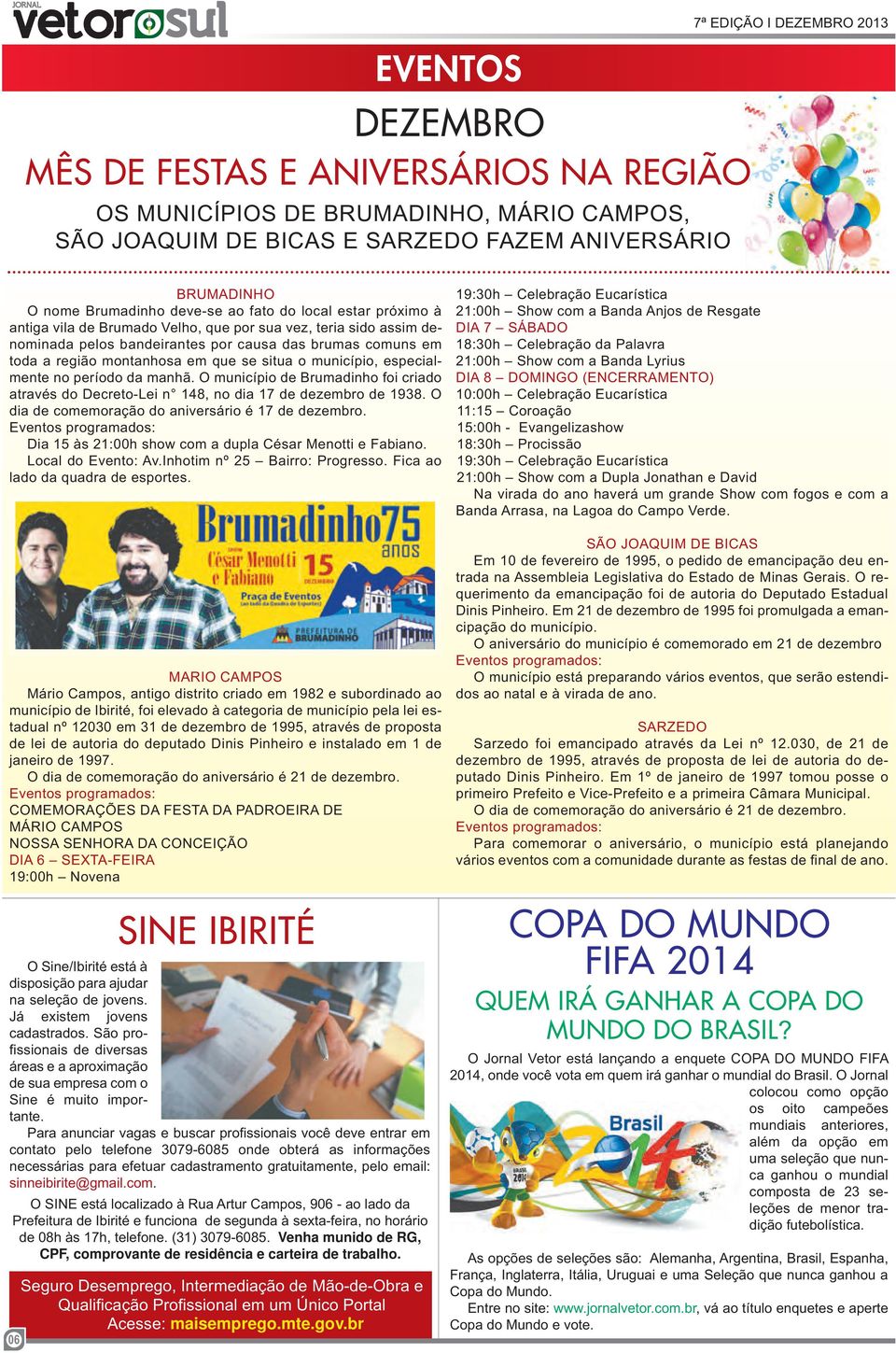 município, especialmente no período da manhã. O município de Brumadinho foi criado através do Decreto-Lei n 148, no dia 17 de dezembro de 1938. O dia de comemoração do aniversário é 17 de dezembro.