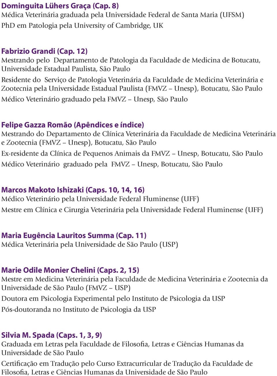 Veterinária e Zootecnia pela Universidade Estadual Paulista (FMVZ Unesp), Botucatu, São Paulo Médico Veterinário graduado pela FMVZ Unesp, São Paulo Felipe Gazza Romão (Apêndices e índice) Mestrando