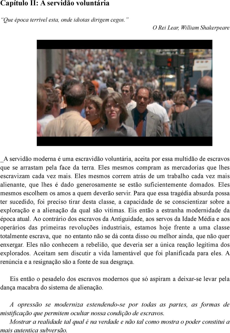 Eles mesmos compram as mercadorias que lhes escravizam cada vez mais. Eles mesmos correm atrás de um trabalho cada vez mais alienante, que lhes é dado generosamente se estão suficientemente domados.