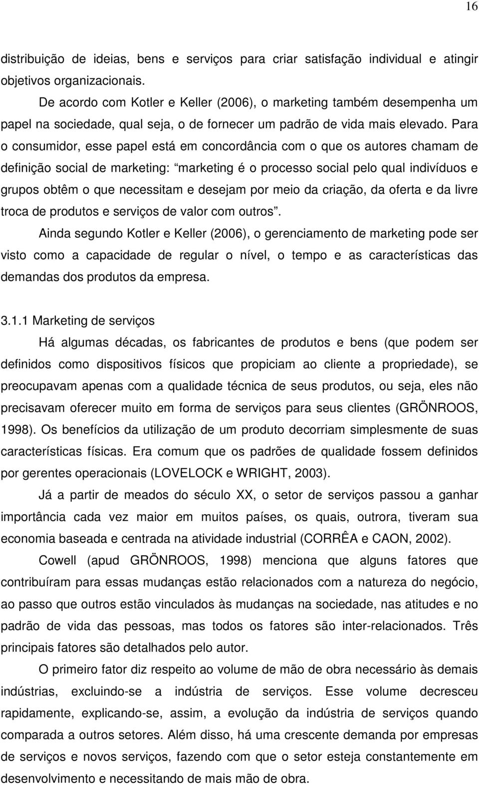 Para o consumidor, esse papel está em concordância com o que os autores chamam de definição social de marketing: marketing é o processo social pelo qual indivíduos e grupos obtêm o que necessitam e