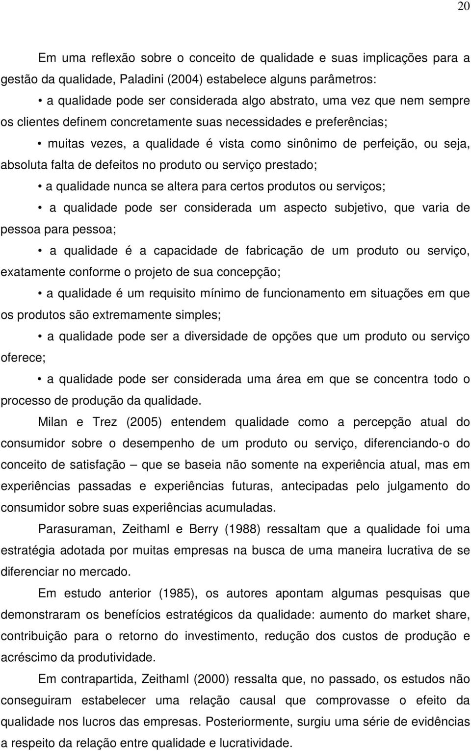 serviço prestado; a qualidade nunca se altera para certos produtos ou serviços; a qualidade pode ser considerada um aspecto subjetivo, que varia de pessoa para pessoa; a qualidade é a capacidade de