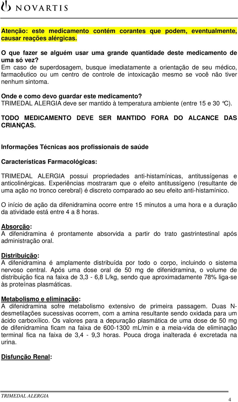 Onde e como devo guardar este medicamento? deve ser mantido à temperatura ambiente (entre 15 e 30 C). TODO MEDICAMENTO DEVE SER MANTIDO FORA DO ALCANCE DAS CRIANÇAS.