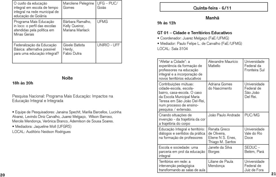 Marcilene Pelegrine Gomes Bárbara Ramalho, Kelly Queiroz, Mariana Marilack Gisele Batista Herdy, Fabio Dutra UFG PUC/ Goiás UFMG UNIRIO - UFF 9h às 12h Quinta-feira - 6/11 Manhã GT 01 Cidade e