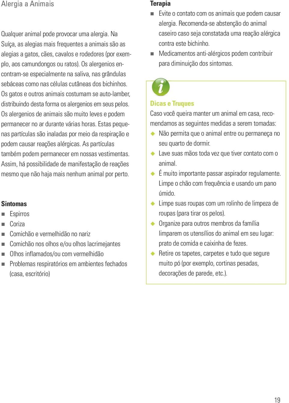 Os gatos e outros animais costumam se auto-lamber, distribuindo desta forma os alergenios em seus pelos. Os alergenios de animais são muito leves e podem permanecer no ar durante várias horas.