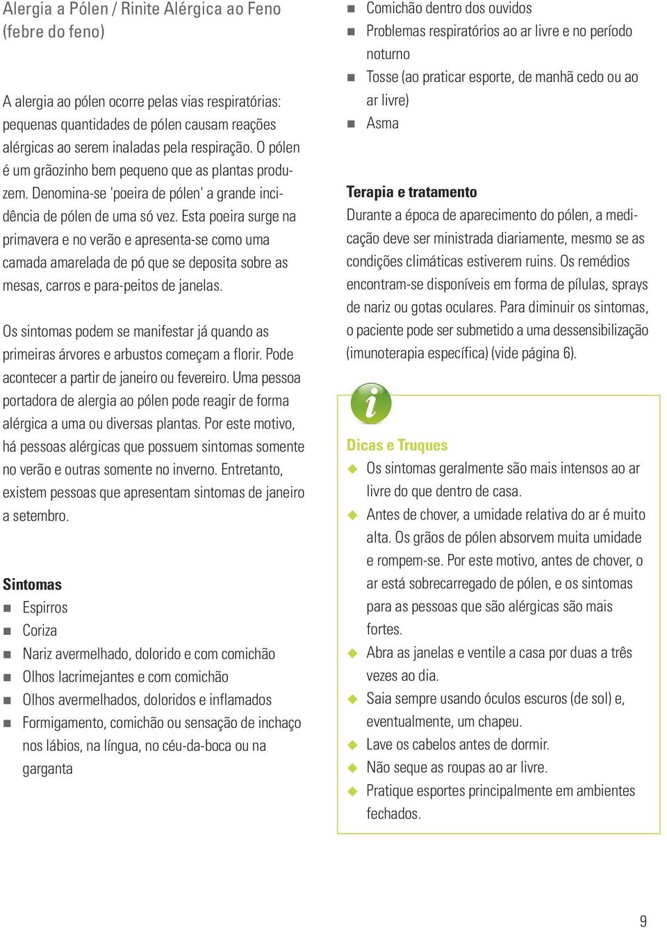 Esta poeira surge na primavera e no verão e apresenta-se como uma camada amarelada de pó que se deposita sobre as mesas, carros e para-peitos de janelas.