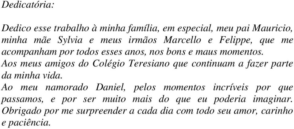 Aos meus amigos do Colégio Teresiano que continuam a fazer parte da minha vida.