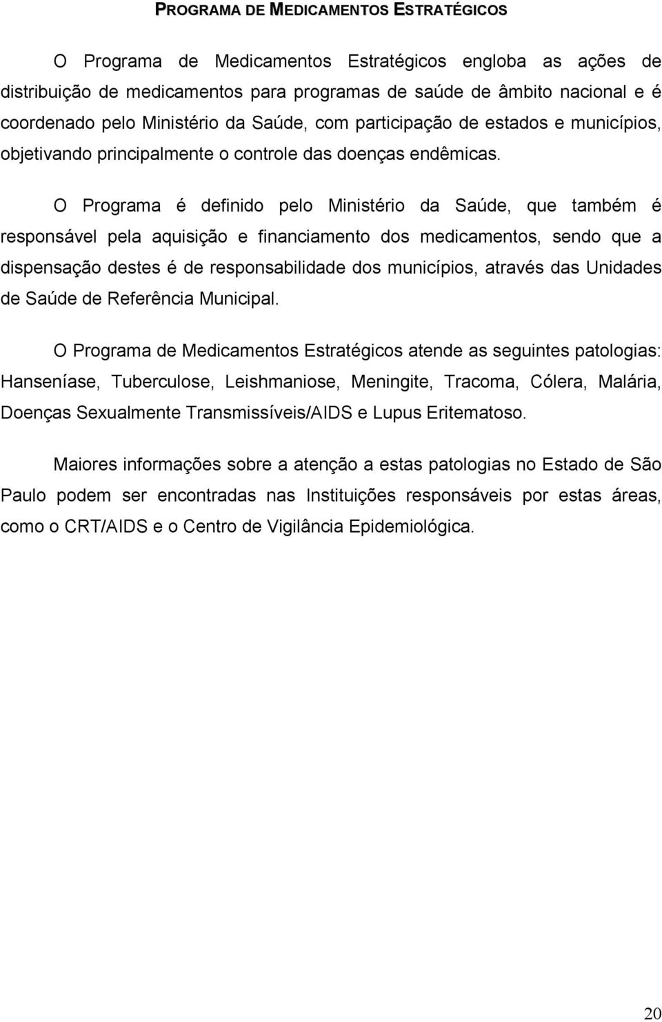 O Programa é definido pelo Ministério da Saúde, que também é responsável pela aquisição e financiamento dos medicamentos, sendo que a dispensação destes é de responsabilidade dos municípios, através