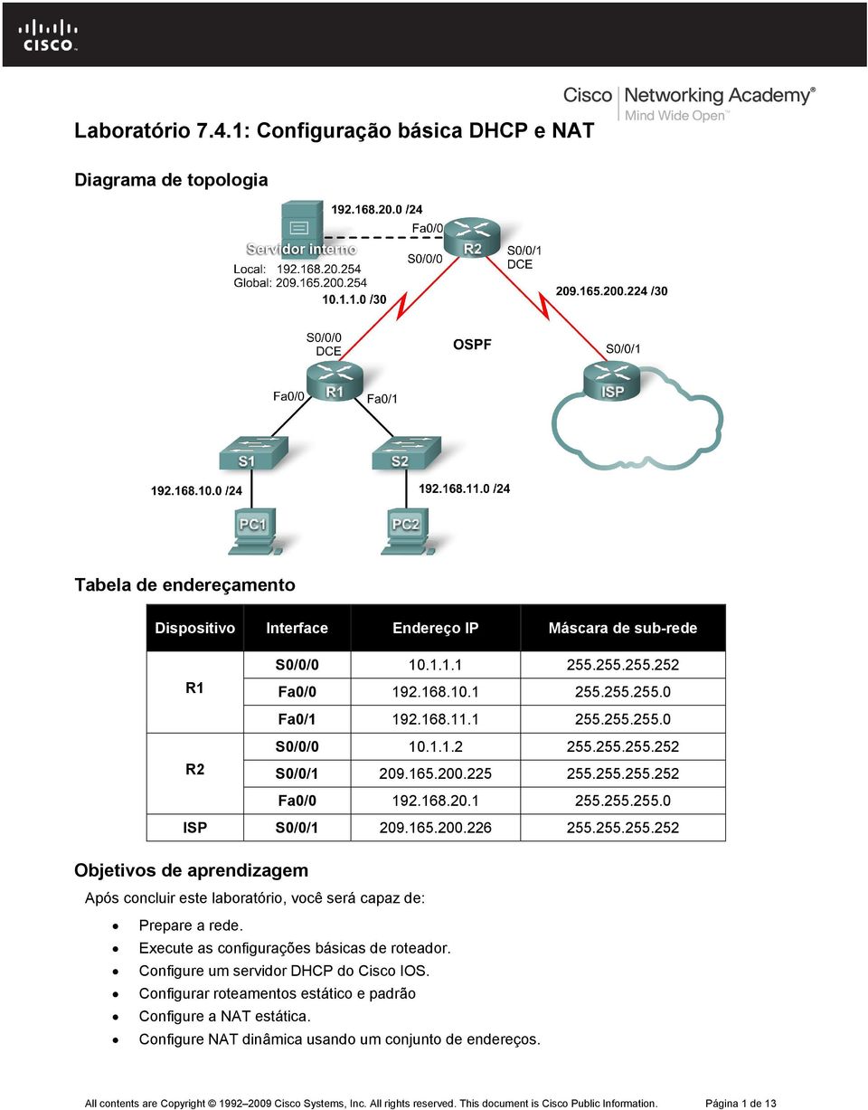 Execute as configurações básicas de roteador. Configure um servidor DHCP do Cisco IOS. Configurar roteamentos estático e padrão Configure a NAT estática.