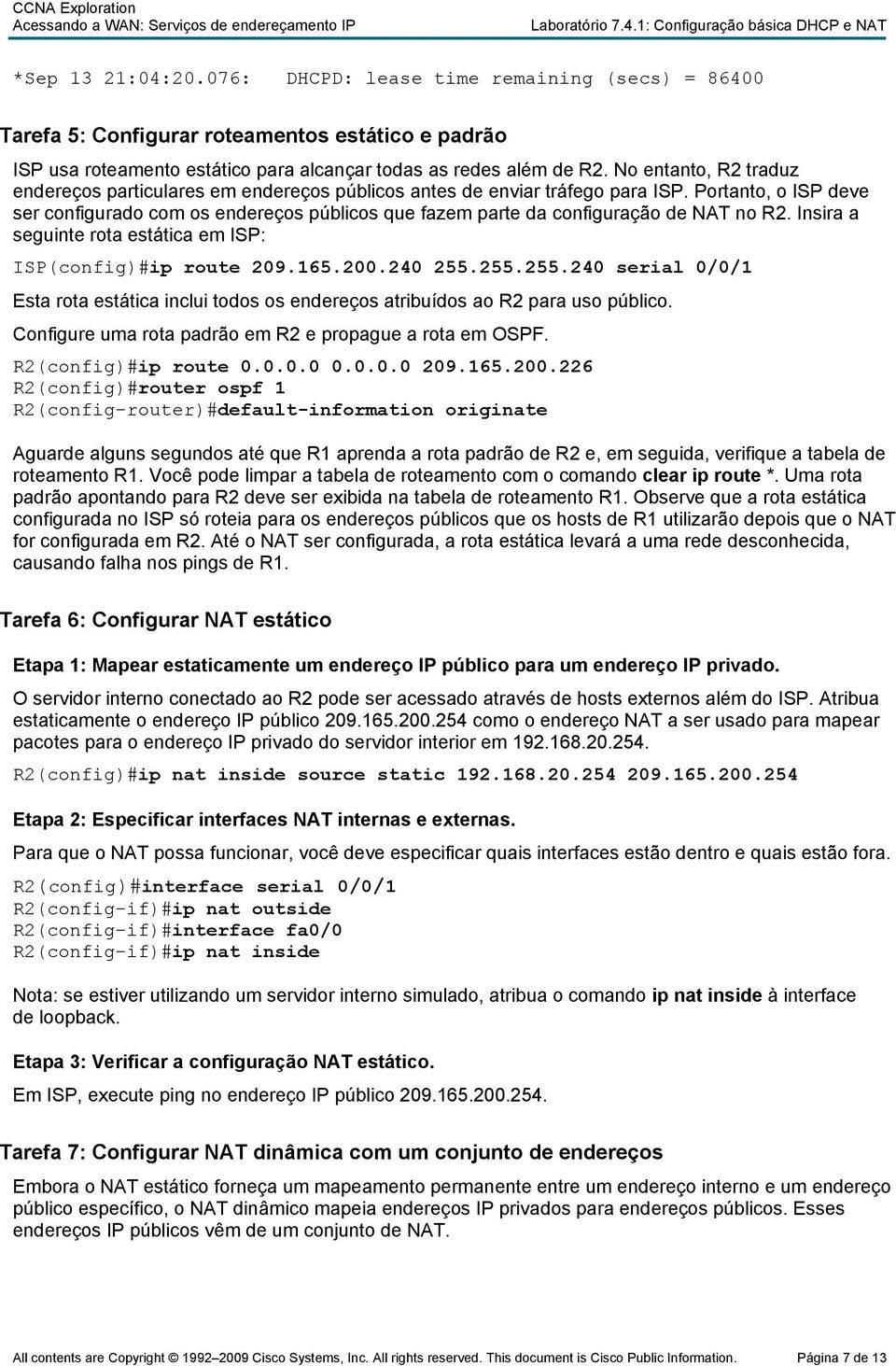 Portanto, o ISP deve ser configurado com os endereços públicos que fazem parte da configuração de NAT no R2. Insira a seguinte rota estática em ISP: ISP(config)#ip route 209.165.200.240 255.