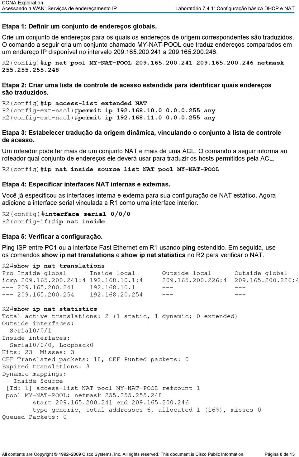 R2(config)#ip nat pool MY-NAT-POOL 209.165.200.241 209.165.200.246 netmask 255.255.255.248 Etapa 2: Criar uma lista de controle de acesso estendida para identificar quais endereços são traduzidos.