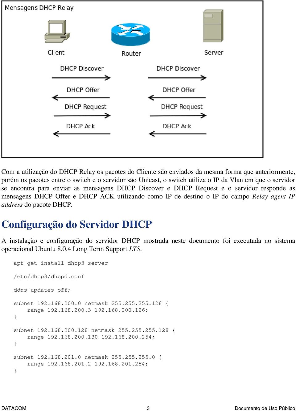 do pacote DHCP. Configuração do Servidor DHCP A instalação e configuração do servidor DHCP mostrada neste documento foi executada no sistema operacional Ubuntu 8.0.4 Long Term Support LTS.