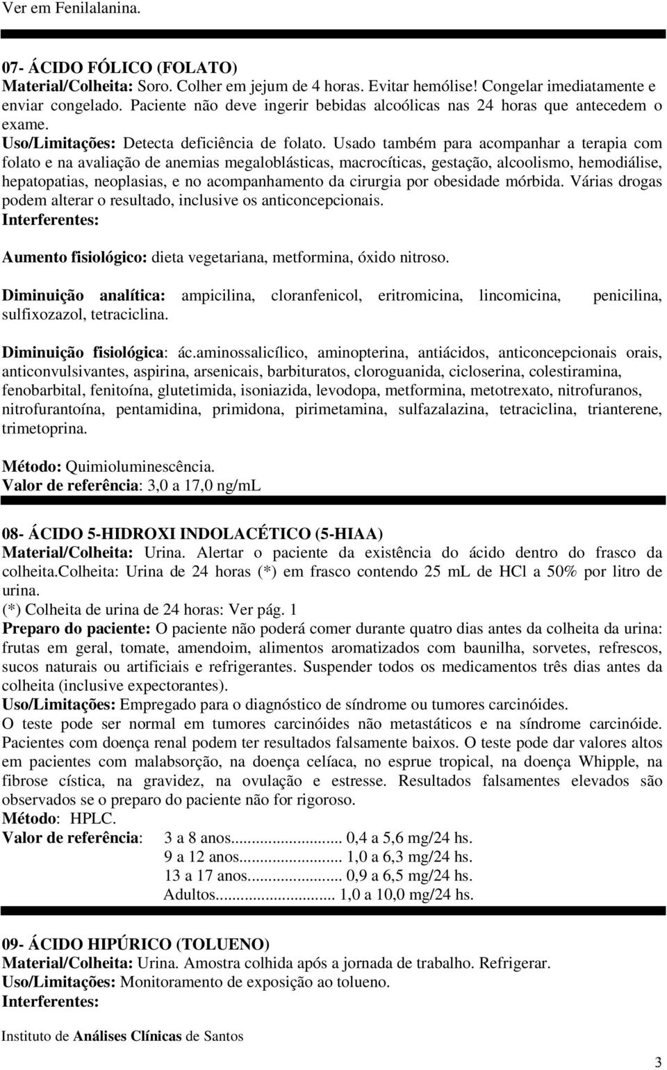 Usado também para acompanhar a terapia com folato e na avaliação de anemias megaloblásticas, macrocíticas, gestação, alcoolismo, hemodiálise, hepatopatias, neoplasias, e no acompanhamento da cirurgia