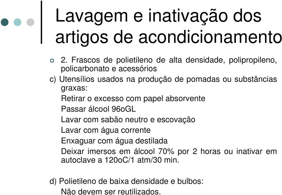 sabão neutro e escovação Lavar com água corrente Enxaguar com água destilada Deixar imersos em álcool 70% por 2