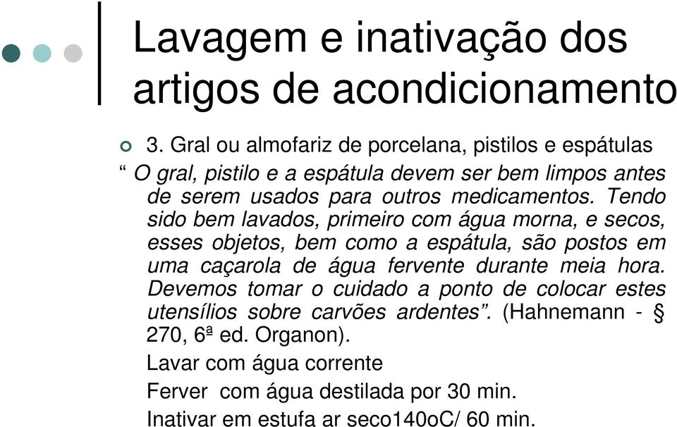 Tendo sido bem lavados, primeiro com água morna, e secos, esses objetos, bem como a espátula, são postos em uma caçarola de água