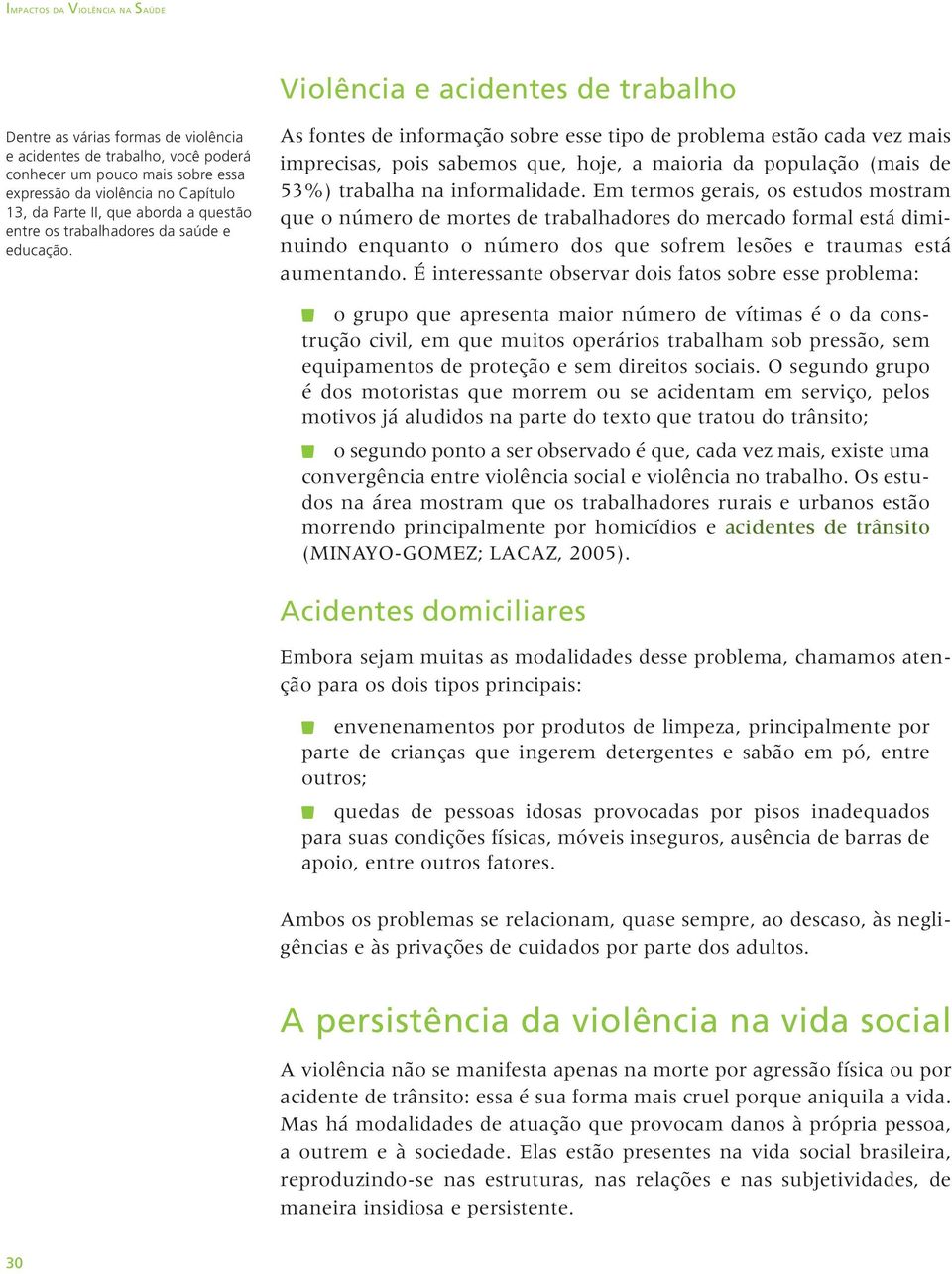 As fontes de informação sobre esse tipo de problema estão cada vez mais imprecisas, pois sabemos que, hoje, a maioria da população (mais de 53%) trabalha na informalidade.