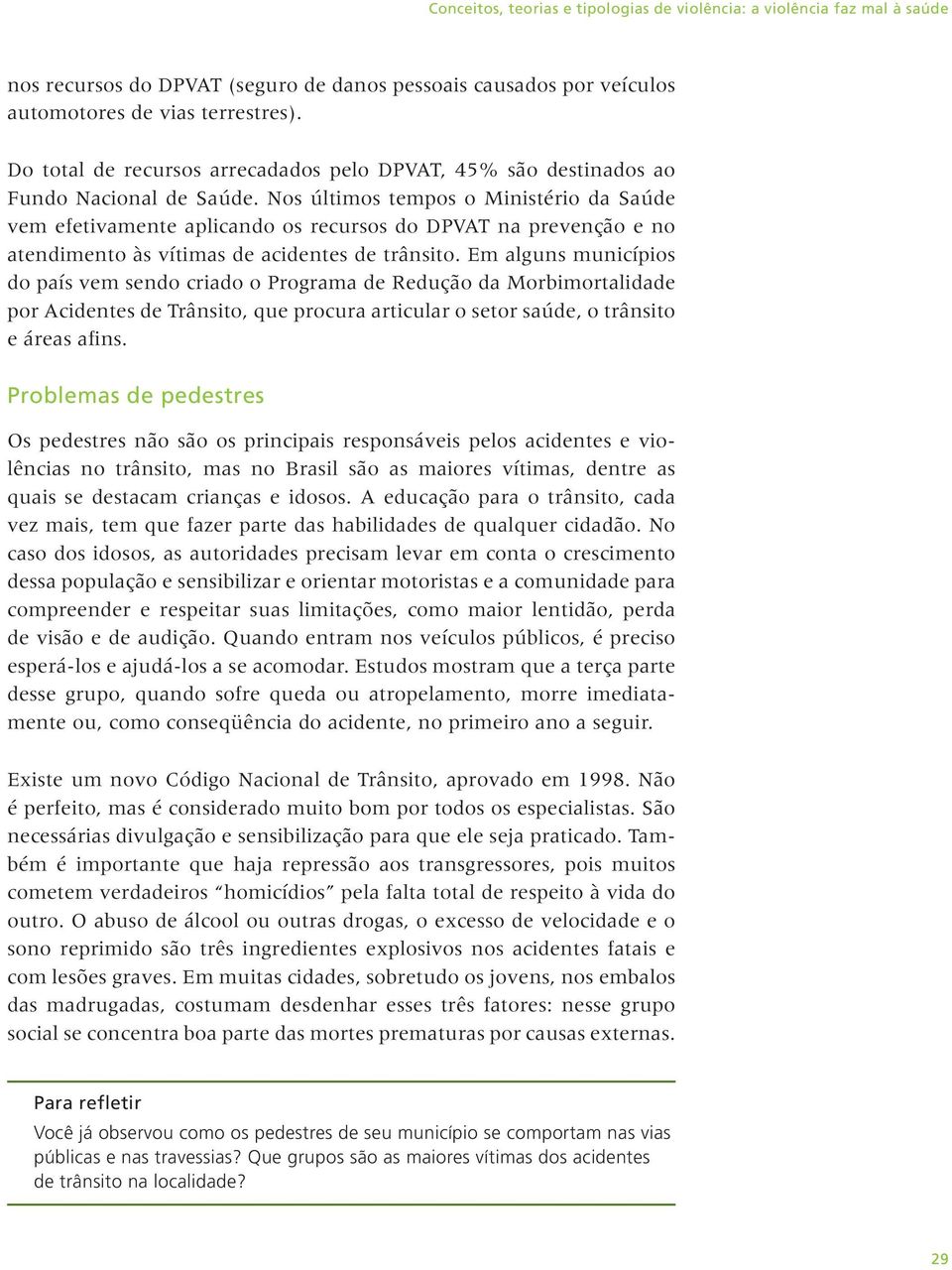 Nos últimos tempos o Ministério da Saúde vem efetivamente aplicando os recursos do DPVAT na prevenção e no atendimento às vítimas de acidentes de trânsito.