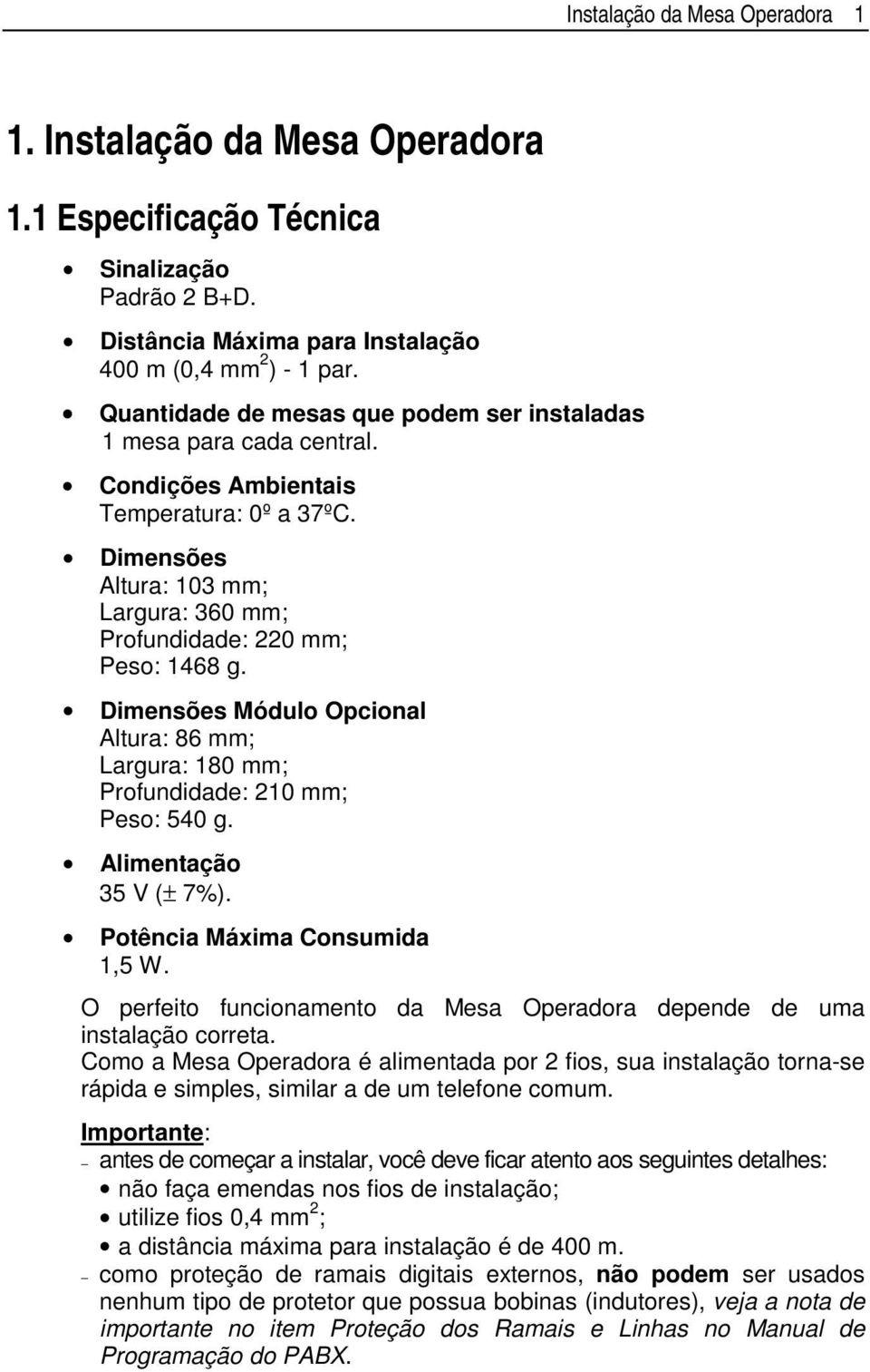 Dimensões Módulo Opcional Altura: 86 mm; Largura: 180 mm; Profundidade: 210 mm; Peso: 540 g. Alimentação 35 V (± 7%). Potência Máxima Consumida 1,5 W.