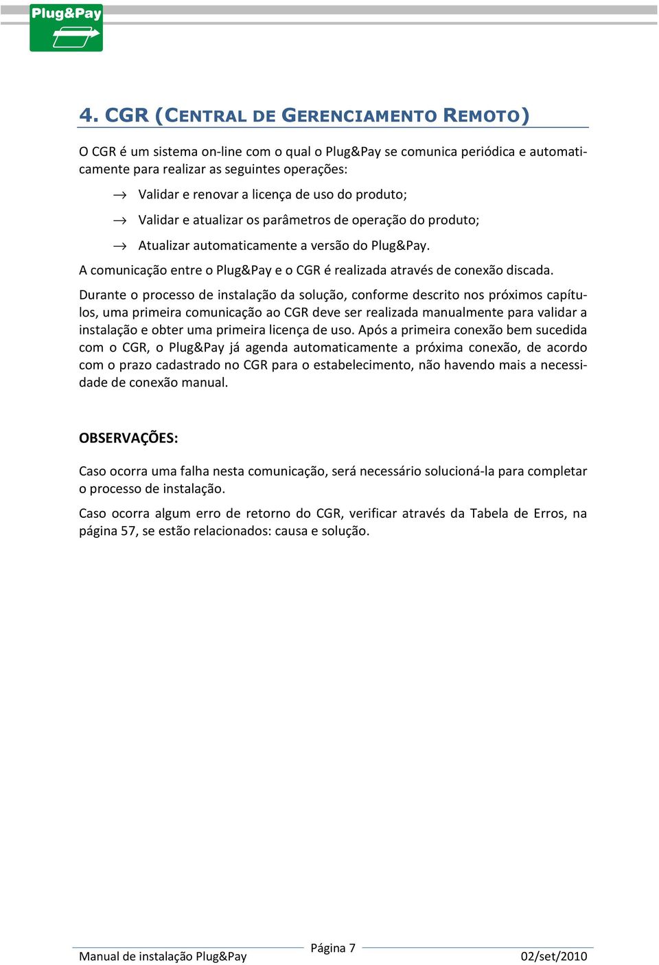 Durante o processo de instalação da solução, conforme descrito nos próximos capítulos, uma primeira comunicação ao CGR deve ser realizada manualmente para validar a instalação e obter uma primeira