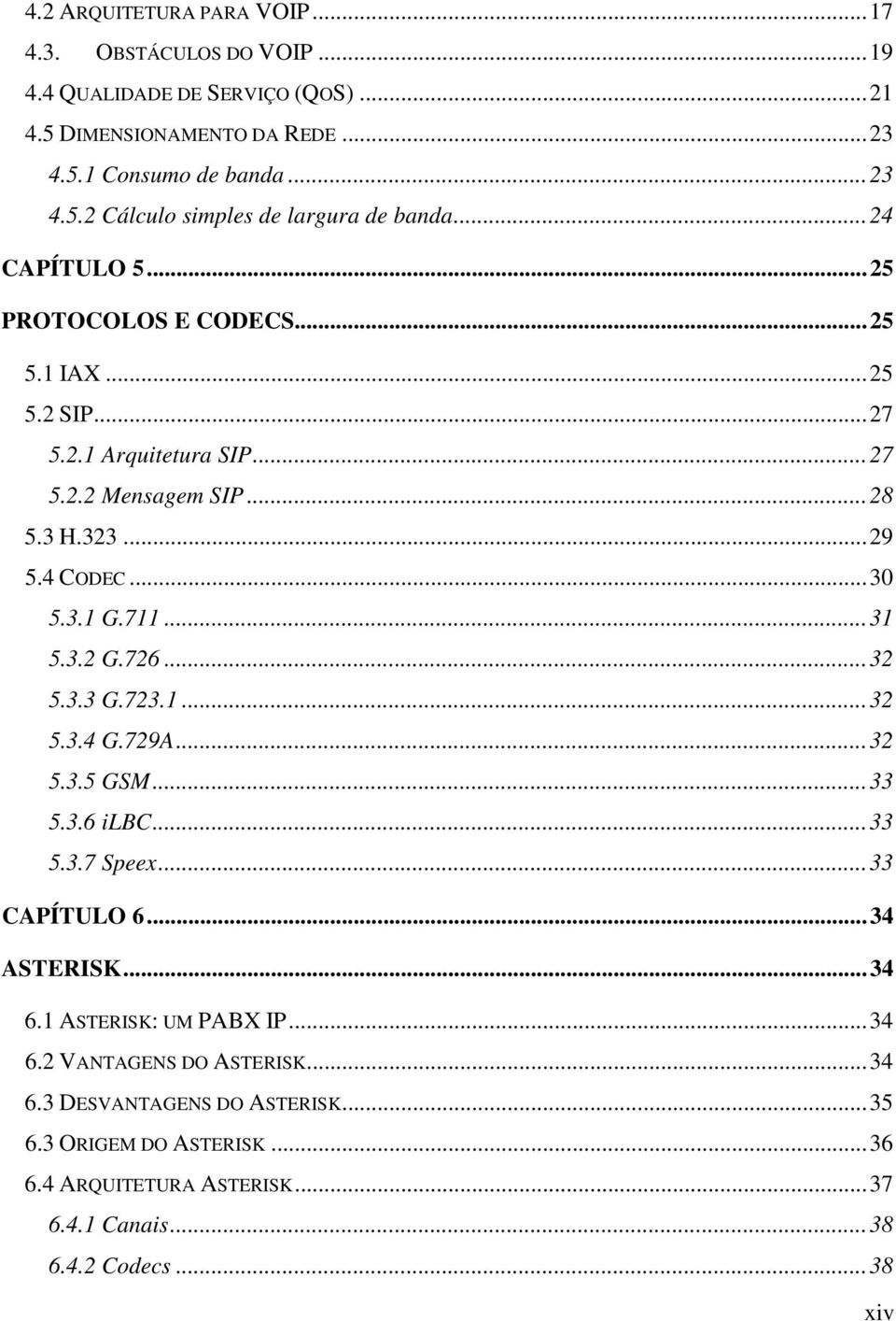 3.2 G.726... 32 5.3.3 G.723.1... 32 5.3.4 G.729A... 32 5.3.5 GSM... 33 5.3.6 ilbc... 33 5.3.7 Speex... 33 CAPÍTULO 6... 34 ASTERISK... 34 6.1 ASTERISK: UM PABX IP... 34 6.2 VANTAGENS DO ASTERISK.
