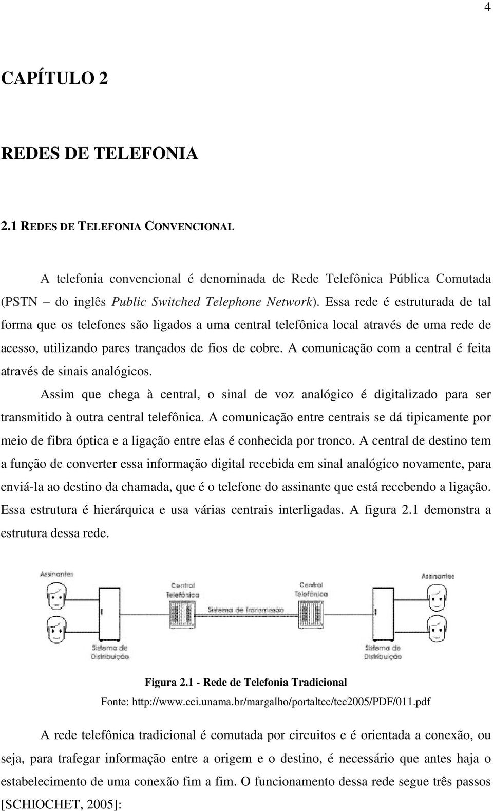 A comunicação com a central é feita através de sinais analógicos. Assim que chega à central, o sinal de voz analógico é digitalizado para ser transmitido à outra central telefônica.