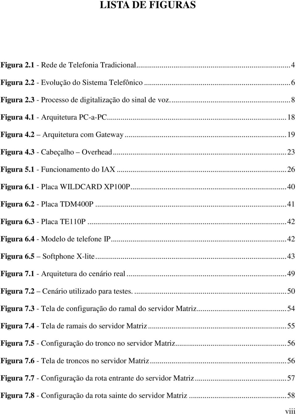 2 - Placa TDM400P... 41 Figura 6.3 - Placa TE110P... 42 Figura 6.4 - Modelo de telefone IP... 42 Figura 6.5 Softphone X-lite... 43 Figura 7.1 - Arquitetura do cenário real... 49 Figura 7.