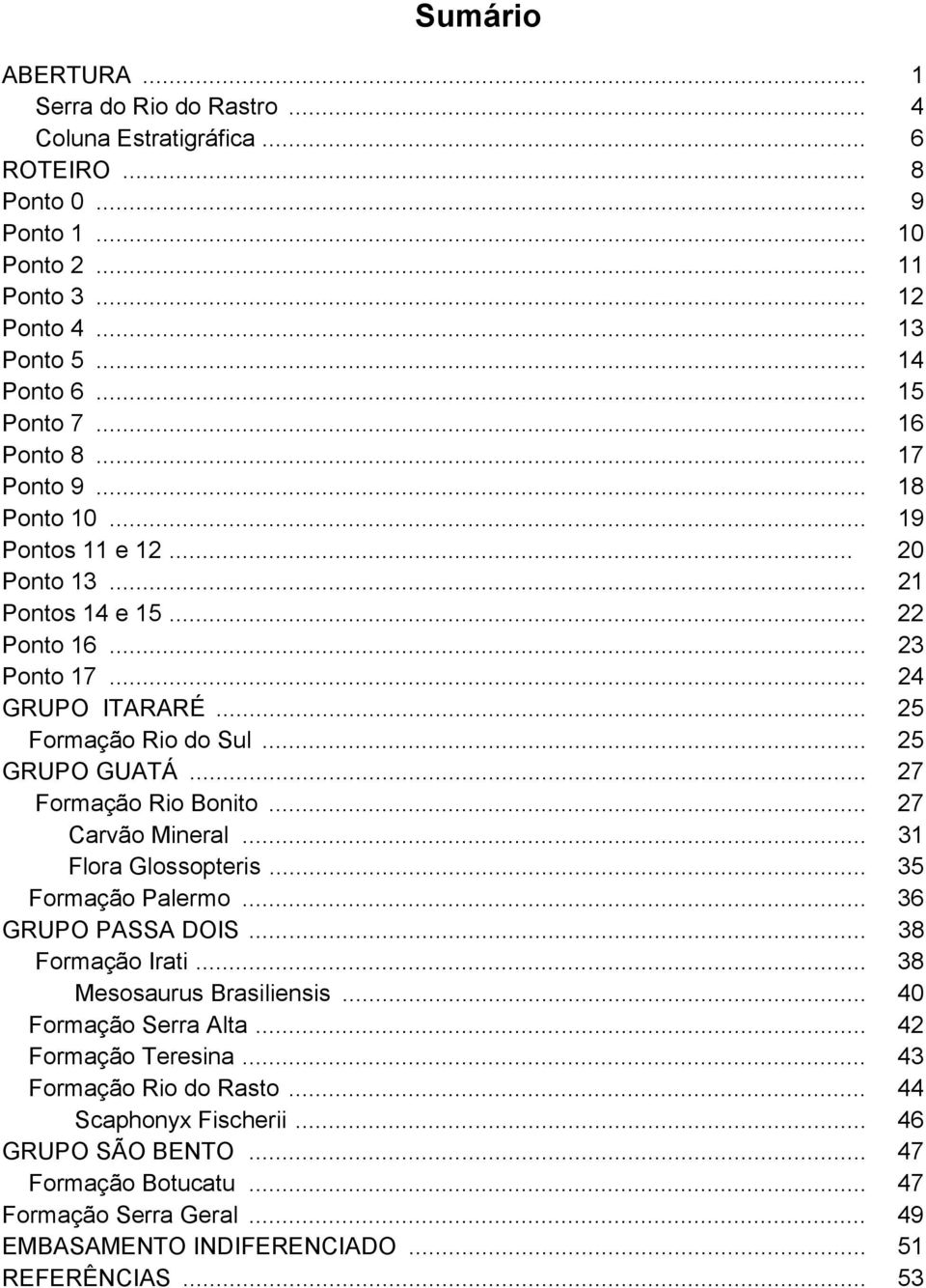 .. 27 Formação Rio Bonito... 27 Carvão Mineral... 31 Flora Glossopteris... 35 Formação Palermo... 36 GRUPO PASSA DOIS... 38 Formação Irati... 38 Mesosaurus Brasiliensis... 40 Formação Serra Alta.